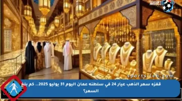 قفزة سعر الذهب عيار 24 في سلطنة عمان اليوم 31 يوليو 2025.. كم بلغ السعر؟